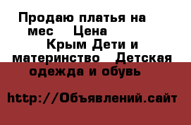 Продаю платья на 6-9 мес. › Цена ­ 1 000 - Крым Дети и материнство » Детская одежда и обувь   